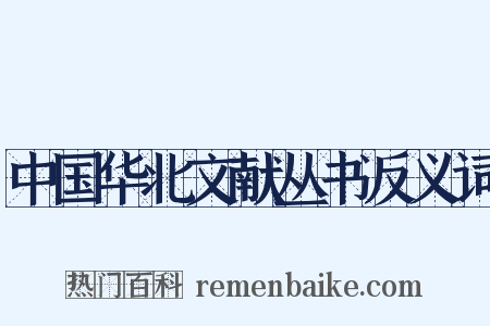 中国华北文献丛书反义词是什么意思的图片